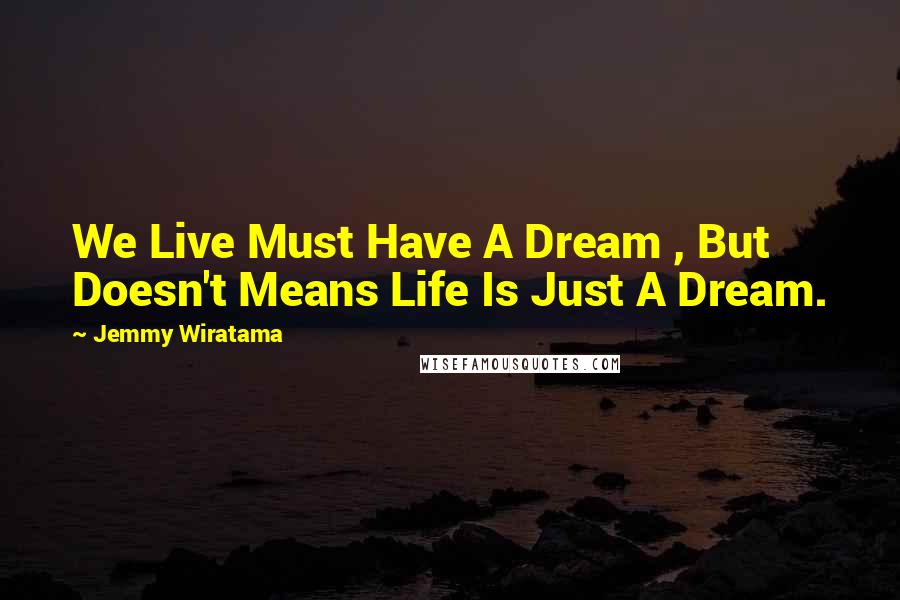 Jemmy Wiratama Quotes: We Live Must Have A Dream , But Doesn't Means Life Is Just A Dream.