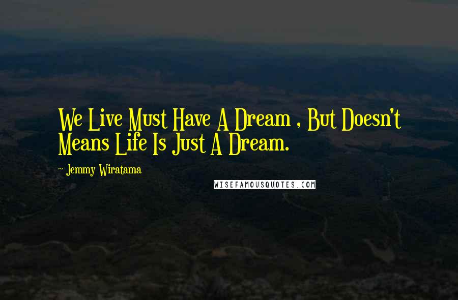 Jemmy Wiratama Quotes: We Live Must Have A Dream , But Doesn't Means Life Is Just A Dream.