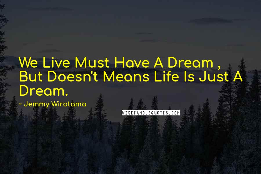 Jemmy Wiratama Quotes: We Live Must Have A Dream , But Doesn't Means Life Is Just A Dream.