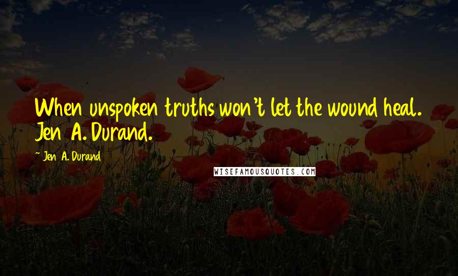 Jen A. Durand Quotes: When unspoken truths won't let the wound heal. Jen A. Durand.