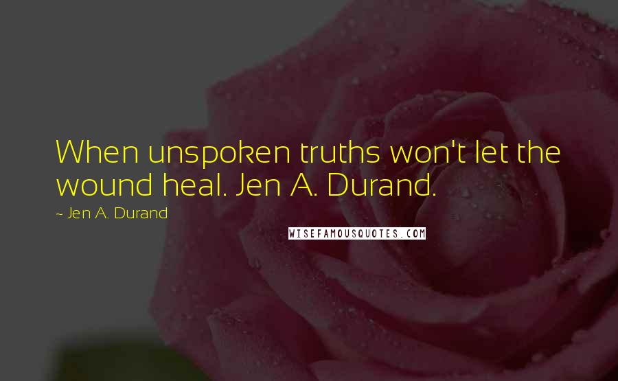 Jen A. Durand Quotes: When unspoken truths won't let the wound heal. Jen A. Durand.