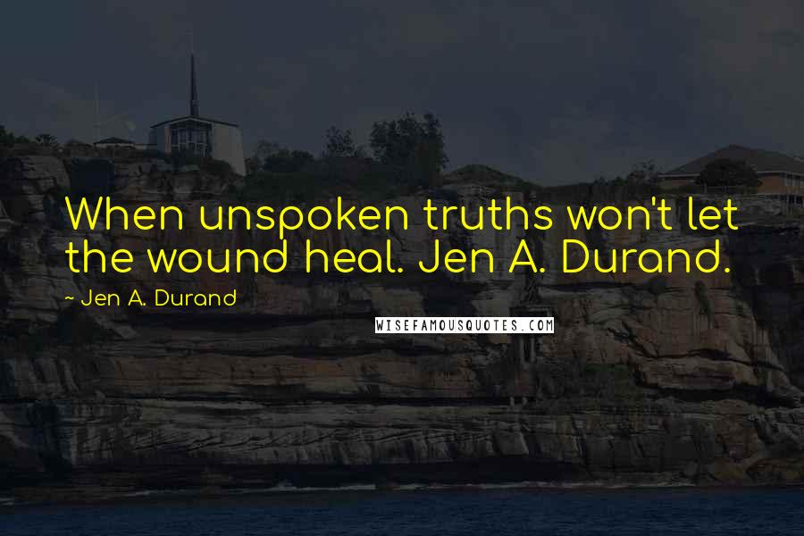 Jen A. Durand Quotes: When unspoken truths won't let the wound heal. Jen A. Durand.