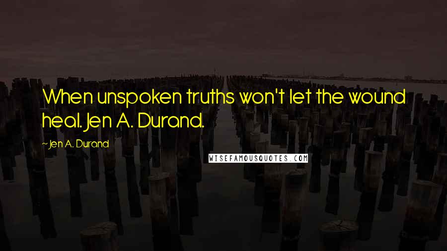 Jen A. Durand Quotes: When unspoken truths won't let the wound heal. Jen A. Durand.