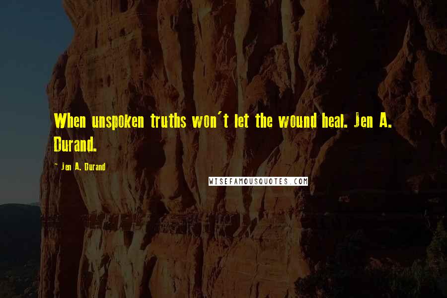 Jen A. Durand Quotes: When unspoken truths won't let the wound heal. Jen A. Durand.