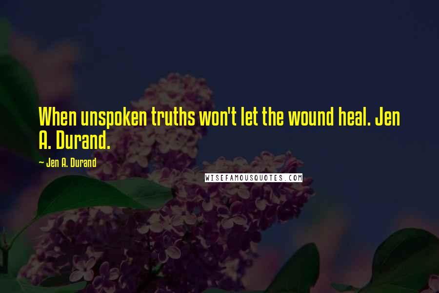 Jen A. Durand Quotes: When unspoken truths won't let the wound heal. Jen A. Durand.