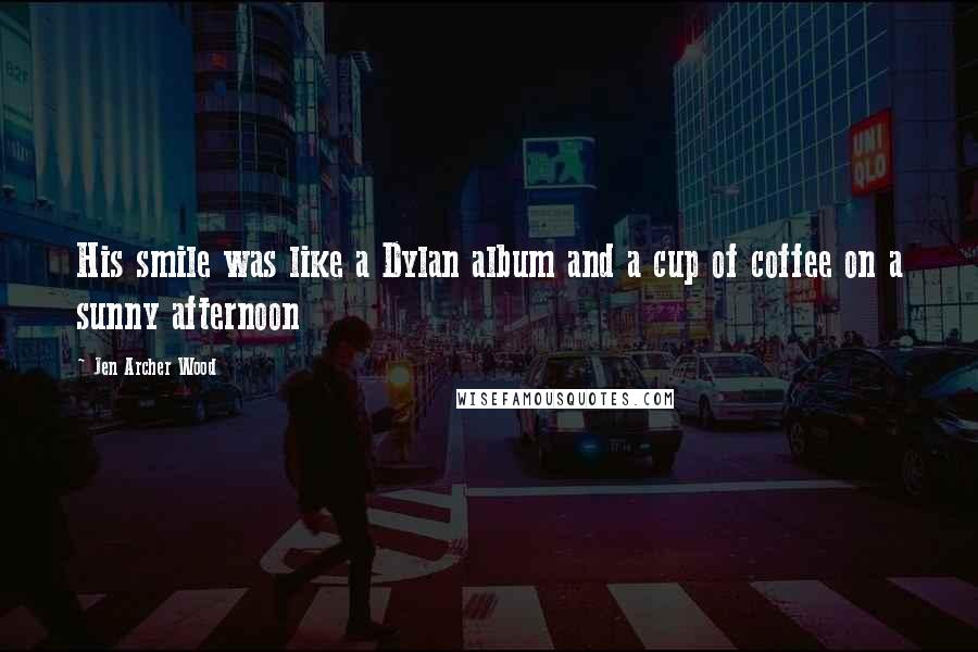 Jen Archer Wood Quotes: His smile was like a Dylan album and a cup of coffee on a sunny afternoon