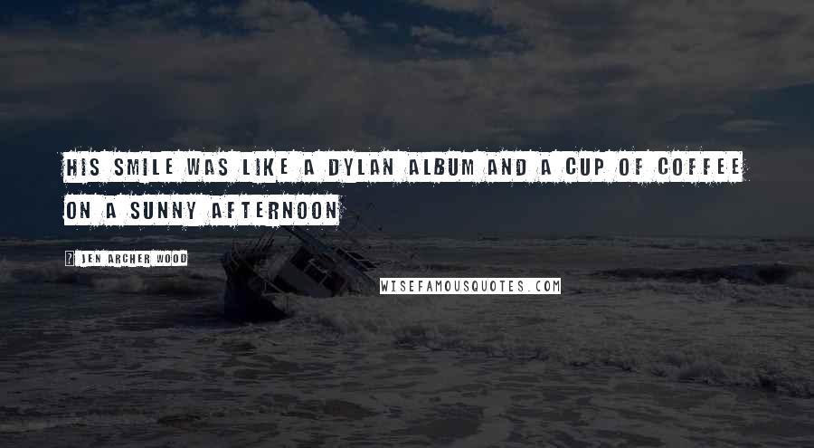 Jen Archer Wood Quotes: His smile was like a Dylan album and a cup of coffee on a sunny afternoon