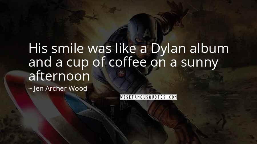 Jen Archer Wood Quotes: His smile was like a Dylan album and a cup of coffee on a sunny afternoon