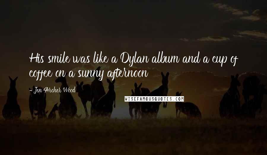 Jen Archer Wood Quotes: His smile was like a Dylan album and a cup of coffee on a sunny afternoon