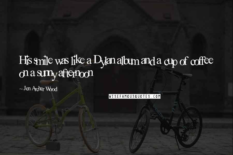 Jen Archer Wood Quotes: His smile was like a Dylan album and a cup of coffee on a sunny afternoon
