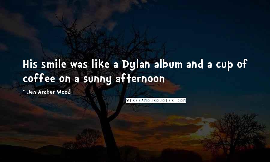 Jen Archer Wood Quotes: His smile was like a Dylan album and a cup of coffee on a sunny afternoon