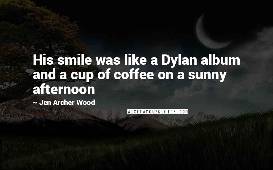 Jen Archer Wood Quotes: His smile was like a Dylan album and a cup of coffee on a sunny afternoon