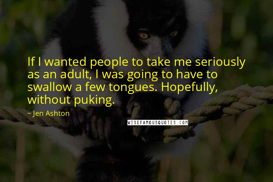 Jen Ashton Quotes: If I wanted people to take me seriously as an adult, I was going to have to swallow a few tongues. Hopefully, without puking.