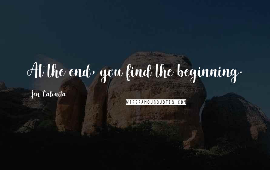 Jen Calonita Quotes: At the end, you find the beginning.