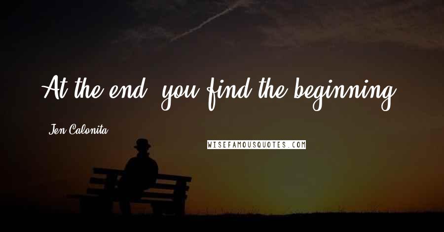 Jen Calonita Quotes: At the end, you find the beginning.