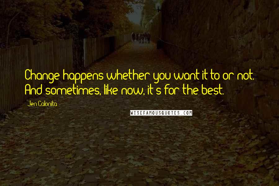 Jen Calonita Quotes: Change happens whether you want it to or not. And sometimes, like now, it's for the best.