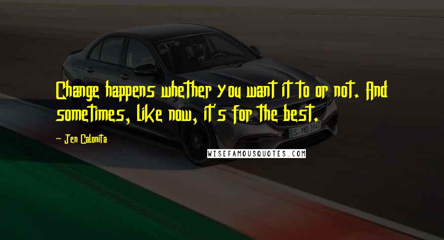 Jen Calonita Quotes: Change happens whether you want it to or not. And sometimes, like now, it's for the best.