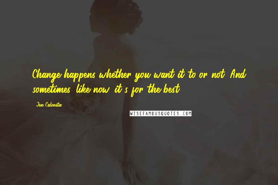 Jen Calonita Quotes: Change happens whether you want it to or not. And sometimes, like now, it's for the best.