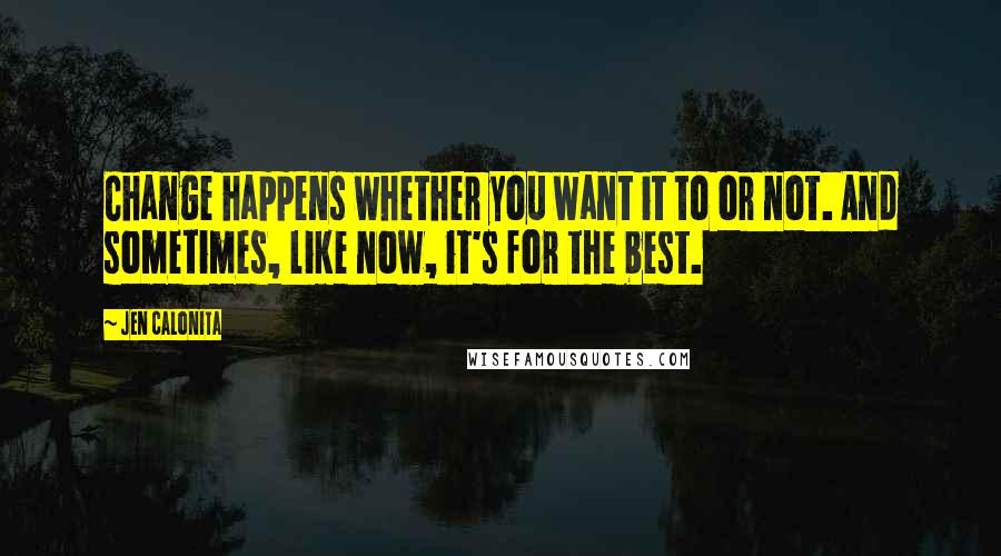 Jen Calonita Quotes: Change happens whether you want it to or not. And sometimes, like now, it's for the best.