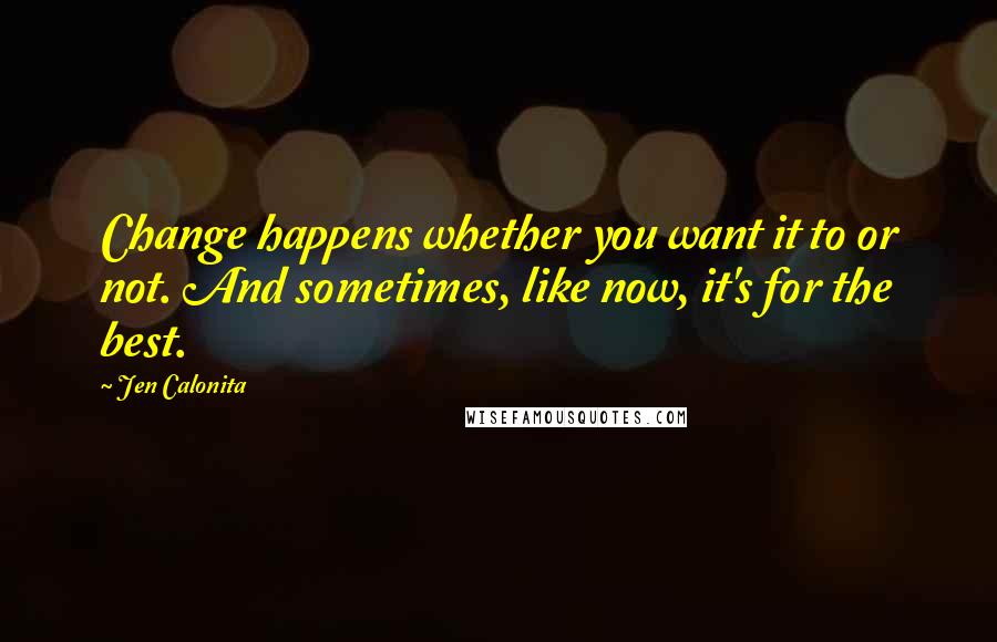 Jen Calonita Quotes: Change happens whether you want it to or not. And sometimes, like now, it's for the best.