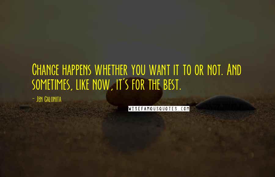 Jen Calonita Quotes: Change happens whether you want it to or not. And sometimes, like now, it's for the best.