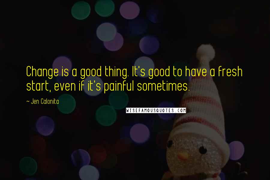 Jen Calonita Quotes: Change is a good thing. It's good to have a fresh start, even if it's painful sometimes.