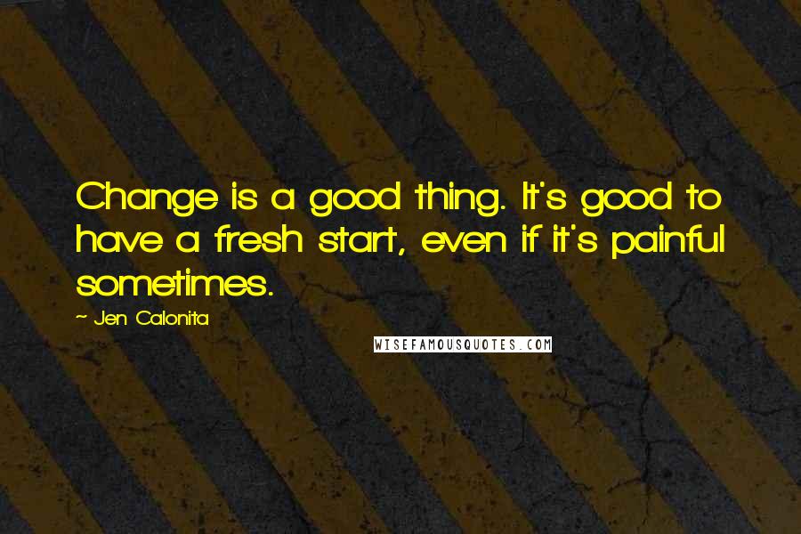 Jen Calonita Quotes: Change is a good thing. It's good to have a fresh start, even if it's painful sometimes.