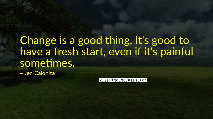Jen Calonita Quotes: Change is a good thing. It's good to have a fresh start, even if it's painful sometimes.
