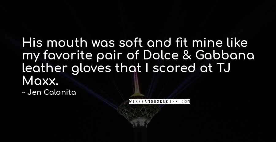 Jen Calonita Quotes: His mouth was soft and fit mine like my favorite pair of Dolce & Gabbana leather gloves that I scored at TJ Maxx.