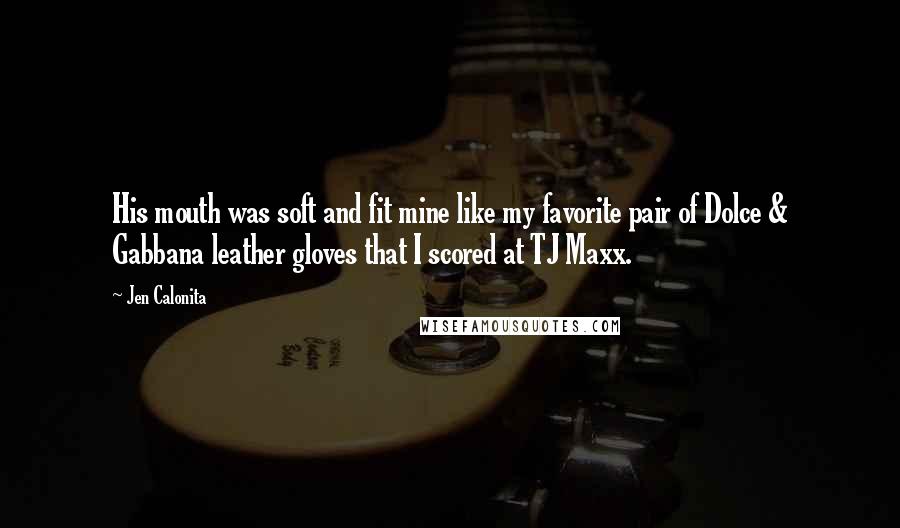 Jen Calonita Quotes: His mouth was soft and fit mine like my favorite pair of Dolce & Gabbana leather gloves that I scored at TJ Maxx.