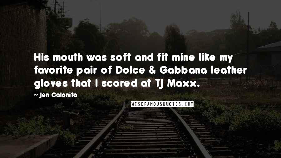 Jen Calonita Quotes: His mouth was soft and fit mine like my favorite pair of Dolce & Gabbana leather gloves that I scored at TJ Maxx.