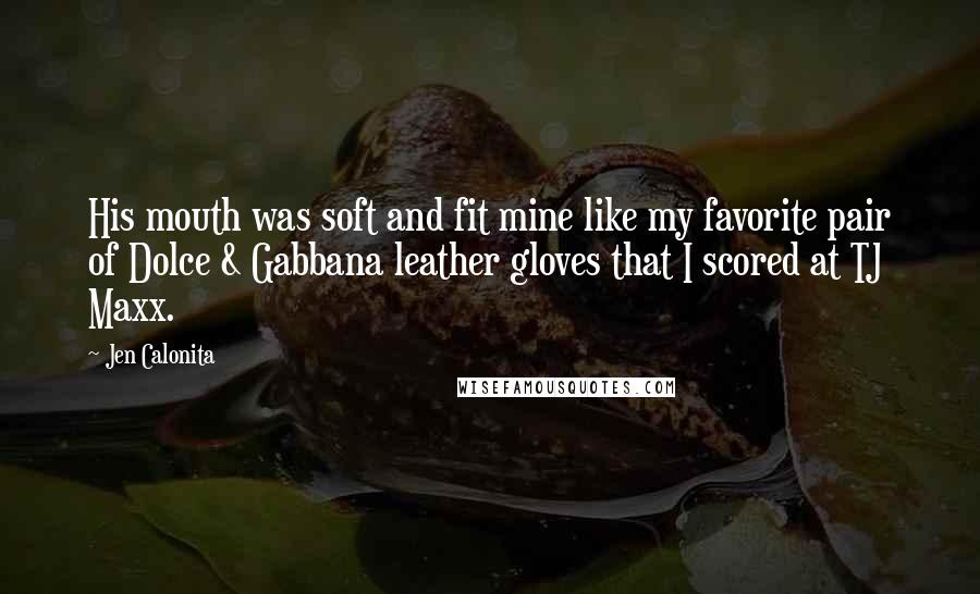 Jen Calonita Quotes: His mouth was soft and fit mine like my favorite pair of Dolce & Gabbana leather gloves that I scored at TJ Maxx.