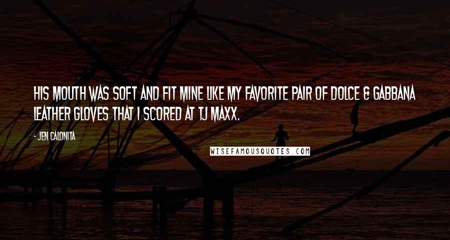 Jen Calonita Quotes: His mouth was soft and fit mine like my favorite pair of Dolce & Gabbana leather gloves that I scored at TJ Maxx.