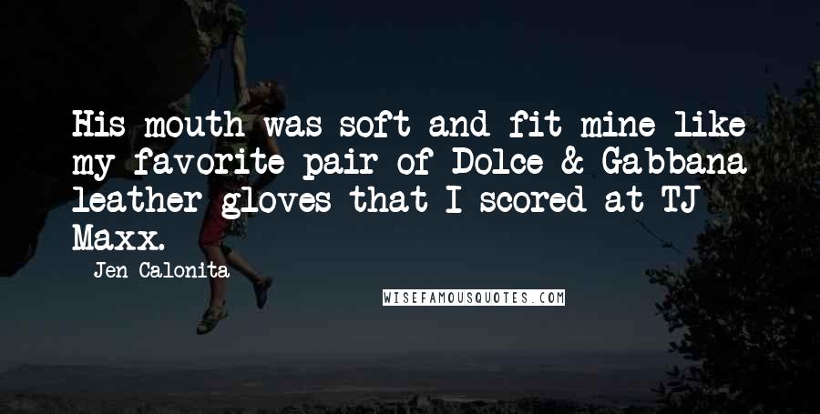 Jen Calonita Quotes: His mouth was soft and fit mine like my favorite pair of Dolce & Gabbana leather gloves that I scored at TJ Maxx.