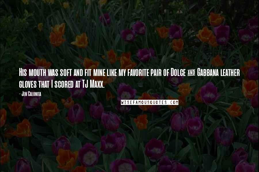 Jen Calonita Quotes: His mouth was soft and fit mine like my favorite pair of Dolce & Gabbana leather gloves that I scored at TJ Maxx.