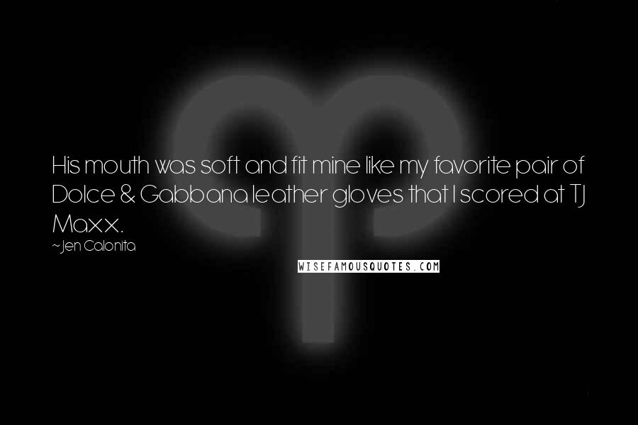 Jen Calonita Quotes: His mouth was soft and fit mine like my favorite pair of Dolce & Gabbana leather gloves that I scored at TJ Maxx.
