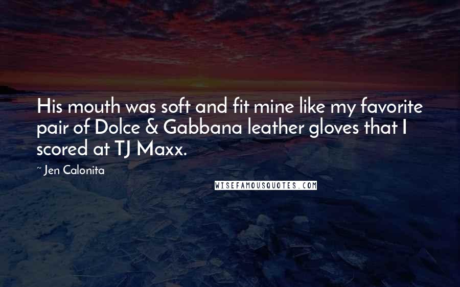 Jen Calonita Quotes: His mouth was soft and fit mine like my favorite pair of Dolce & Gabbana leather gloves that I scored at TJ Maxx.