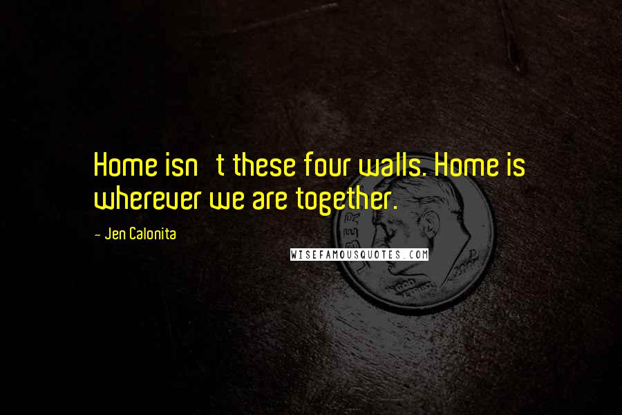 Jen Calonita Quotes: Home isn't these four walls. Home is wherever we are together.