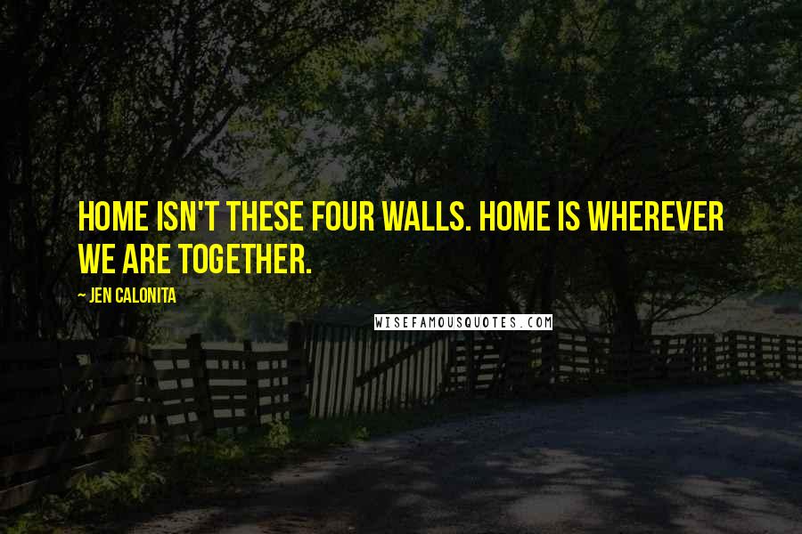Jen Calonita Quotes: Home isn't these four walls. Home is wherever we are together.