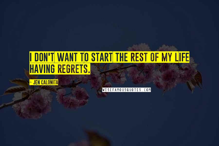 Jen Calonita Quotes: I don't want to start the rest of my life having regrets.