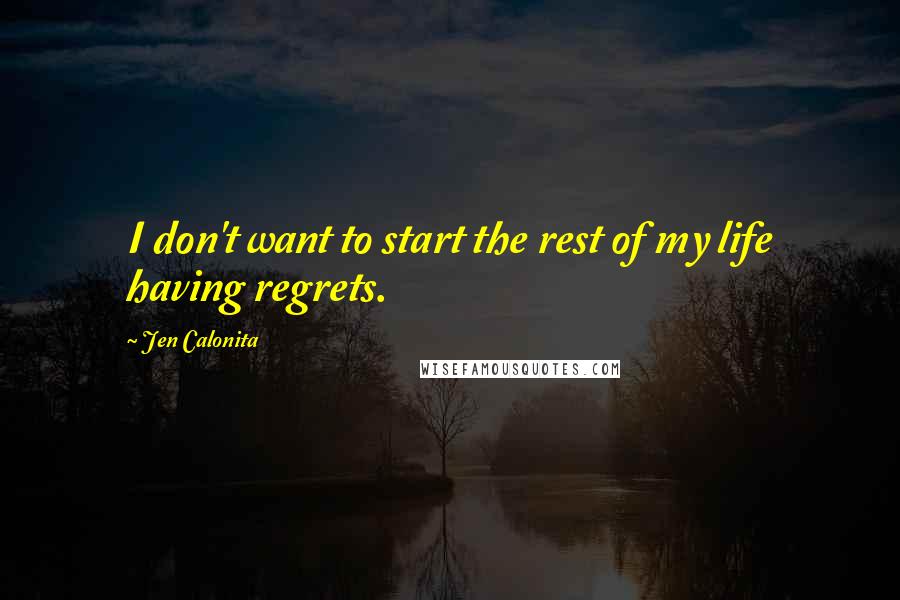 Jen Calonita Quotes: I don't want to start the rest of my life having regrets.