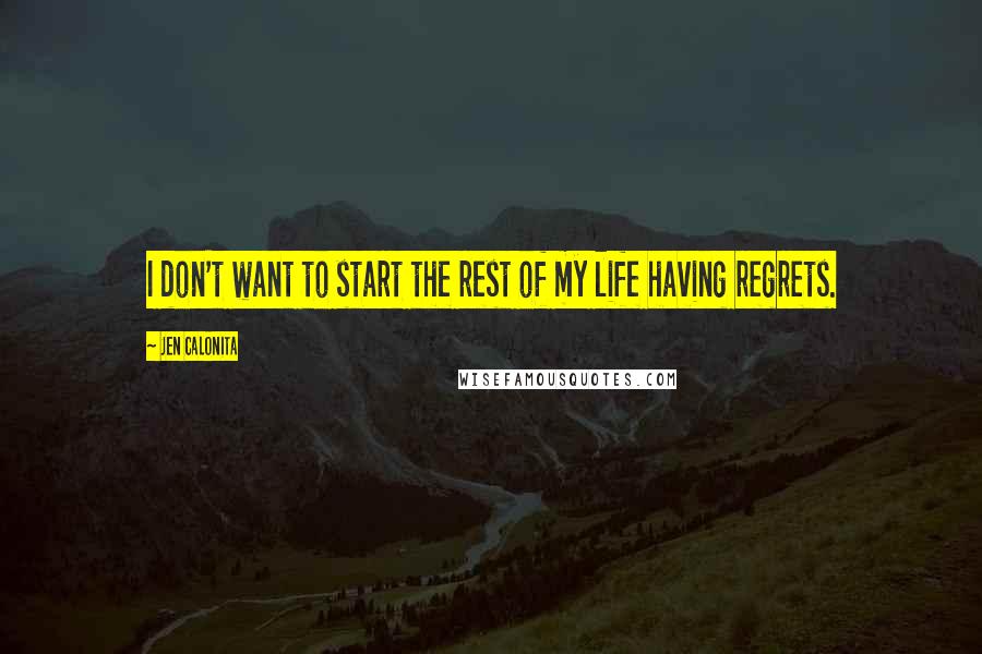 Jen Calonita Quotes: I don't want to start the rest of my life having regrets.