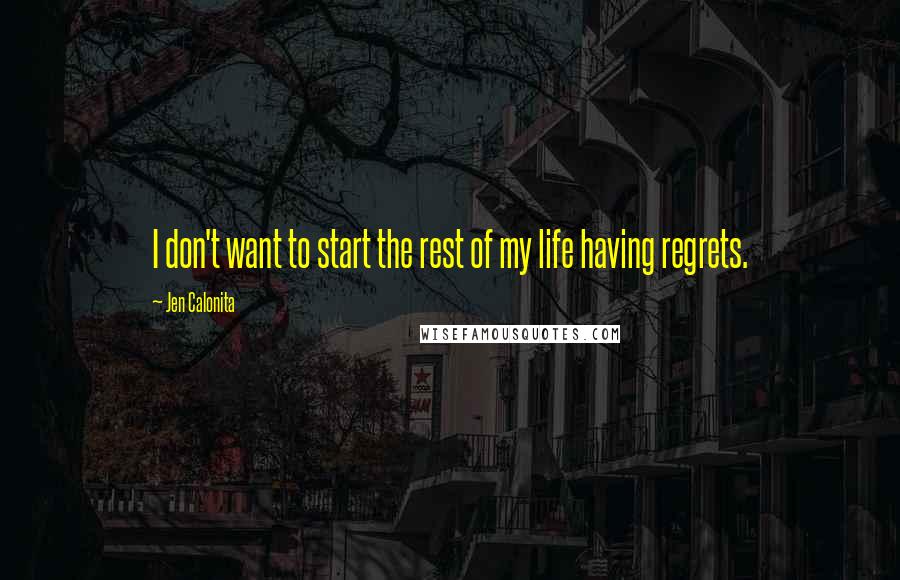 Jen Calonita Quotes: I don't want to start the rest of my life having regrets.