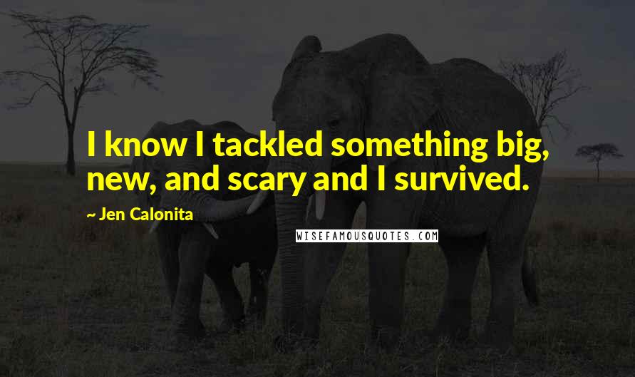 Jen Calonita Quotes: I know I tackled something big, new, and scary and I survived.