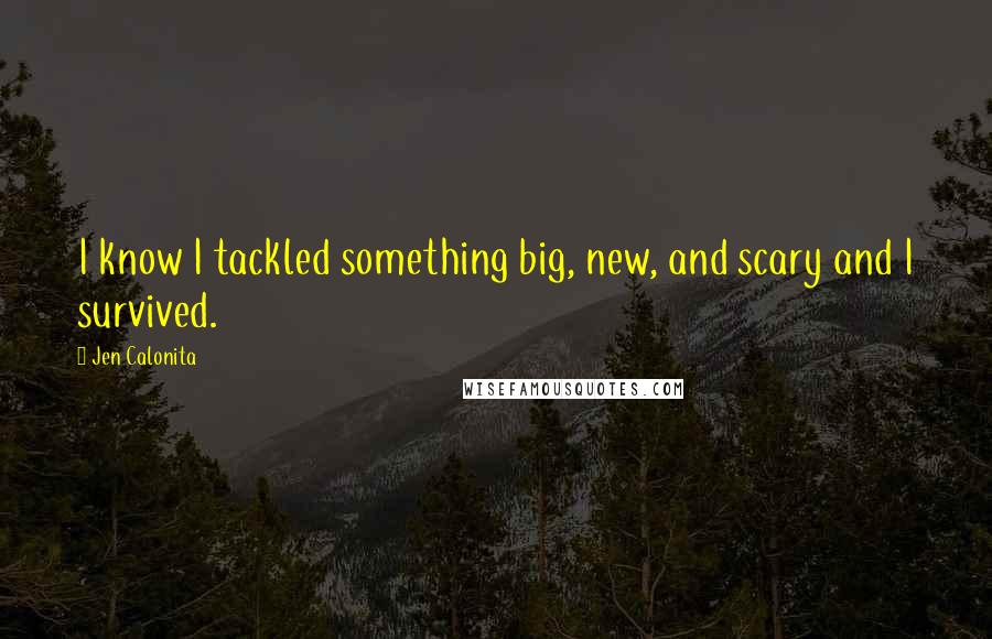 Jen Calonita Quotes: I know I tackled something big, new, and scary and I survived.