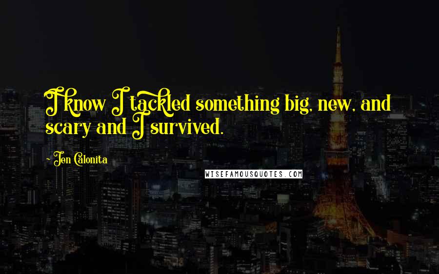 Jen Calonita Quotes: I know I tackled something big, new, and scary and I survived.