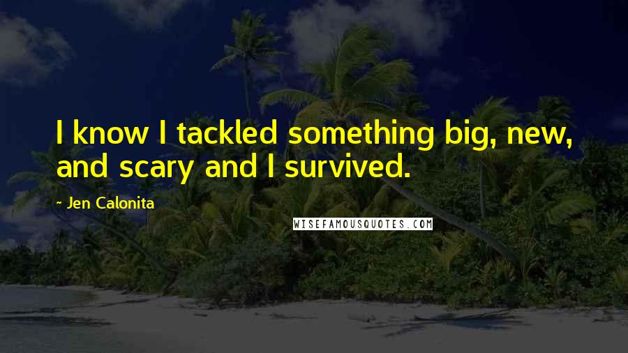 Jen Calonita Quotes: I know I tackled something big, new, and scary and I survived.