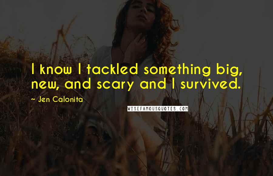 Jen Calonita Quotes: I know I tackled something big, new, and scary and I survived.