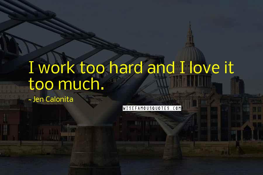 Jen Calonita Quotes: I work too hard and I love it too much.