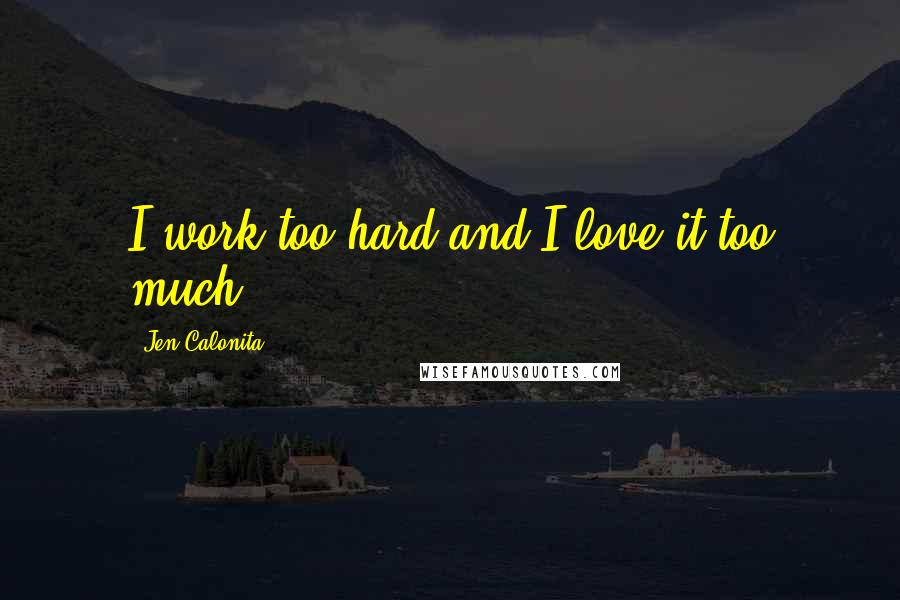 Jen Calonita Quotes: I work too hard and I love it too much.